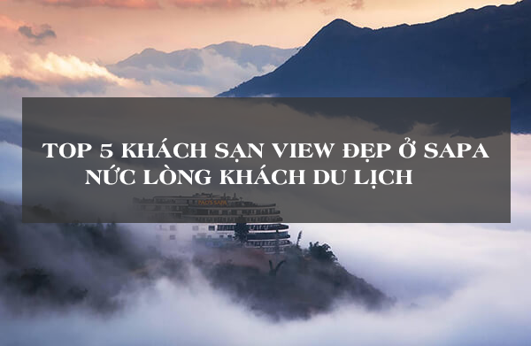 Top 5 khách sạn view đẹp ở Sapa nức lòng khách du lịch